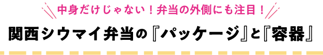 中身だけじゃない！弁当の外側にも注目！関西シウマイ弁当の『パッケージ』と『容器』